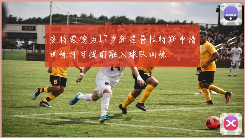 多特蒙德为17岁新星普拉特斯申请训练许可提前融入球队训练