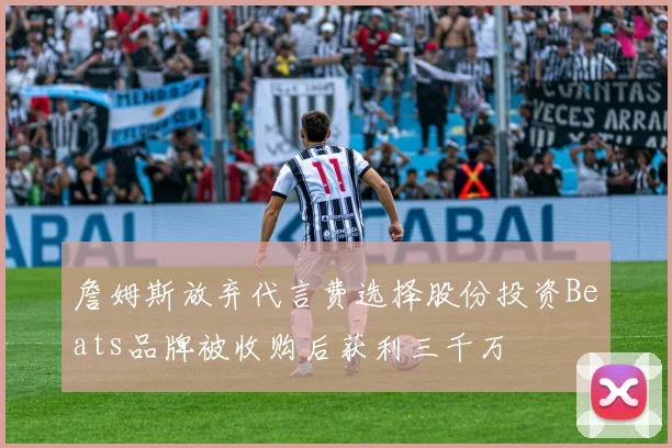 詹姆斯放弃代言费选择股份投资Beats品牌被收购后获利三千万