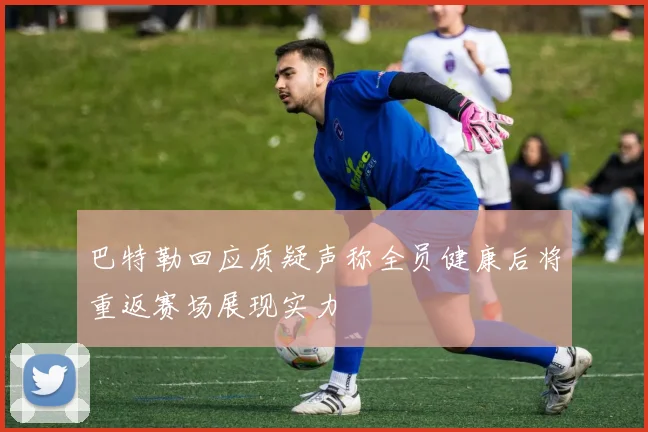 巴特勒回应质疑声称全员健康后将重返赛场展现实力