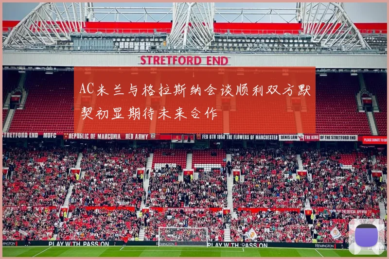 AC米兰与格拉斯纳会谈顺利双方默契初显期待未来合作