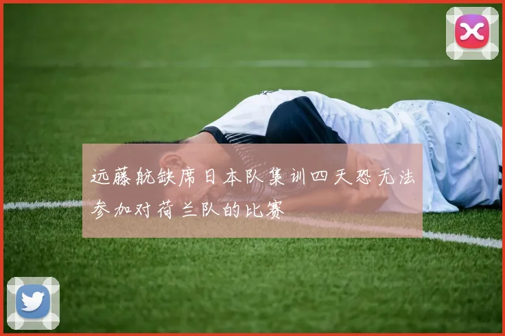 远藤航缺席日本队集训四天恐无法参加对荷兰队的比赛