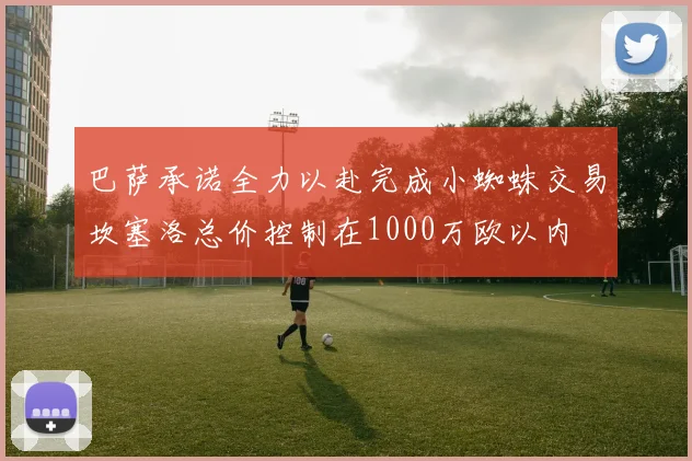 巴萨承诺全力以赴完成小蜘蛛交易坎塞洛总价控制在1000万欧以内