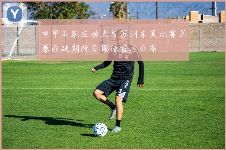 中甲石家庄功夫与苏州东吴比赛因暴雨延期新日期待官方公布