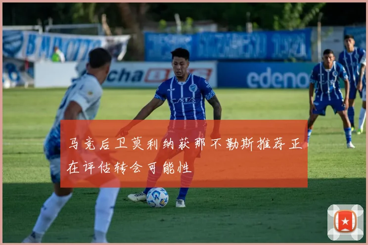 马竞后卫莫利纳获那不勒斯推荐正在评估转会可能性