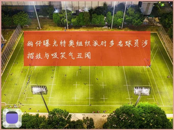 狗仔曝光特奥组织派对多名球员涉招妓与吸笑气丑闻