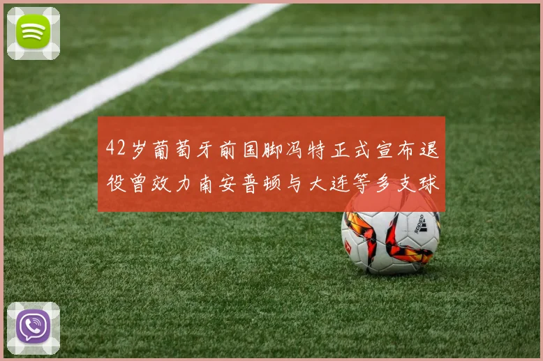42岁葡萄牙前国脚冯特正式宣布退役曾效力南安普顿与大连等多支球队