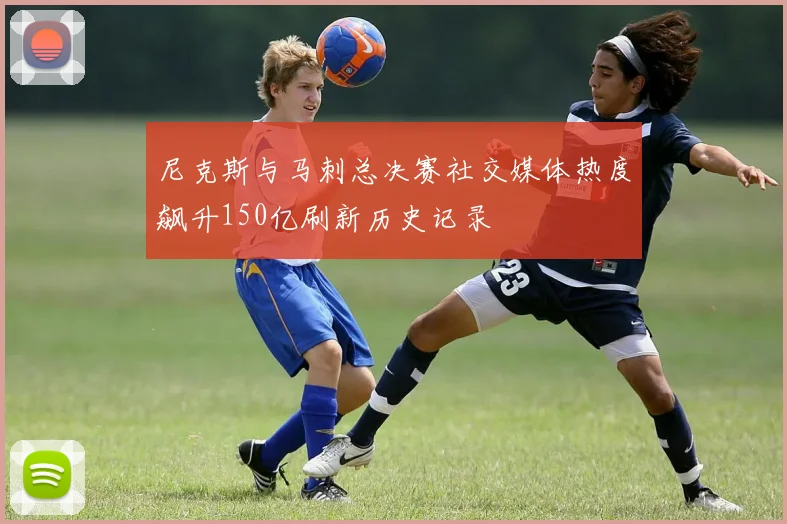 尼克斯与马刺总决赛社交媒体热度飙升150亿刷新历史记录