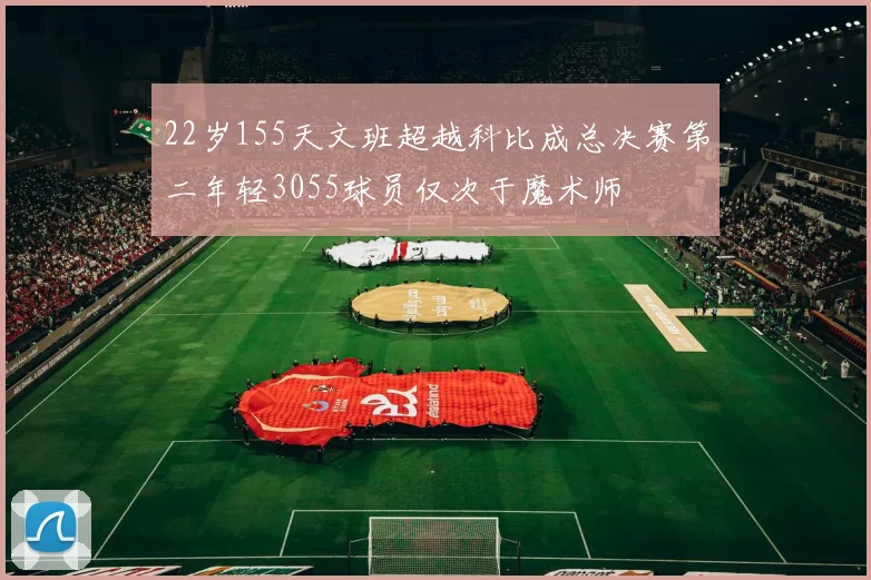 22岁155天文班超越科比成总决赛第二年轻3055球员仅次于魔术师