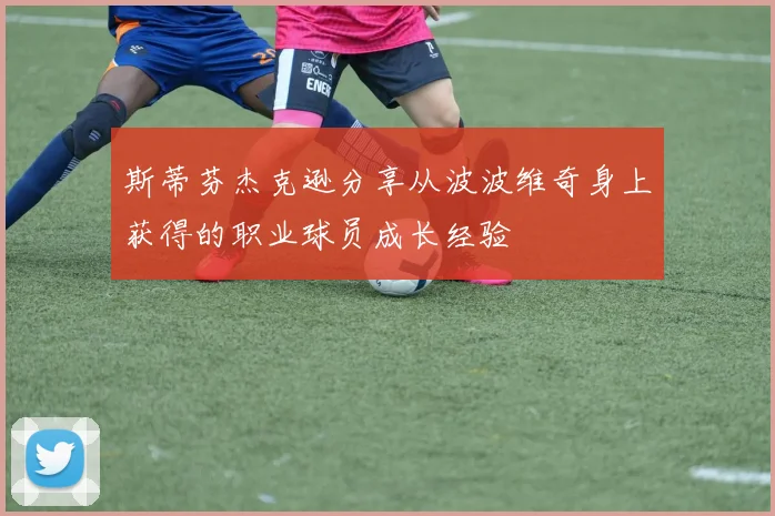 斯蒂芬杰克逊分享从波波维奇身上获得的职业球员成长经验