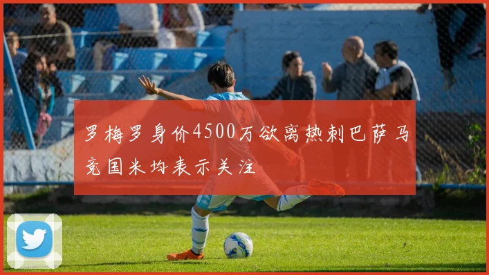 罗梅罗身价4500万欲离热刺巴萨马竞国米均表示关注